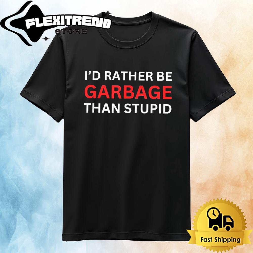 I’d Rather Be Garbage Than Stupid T Shirt