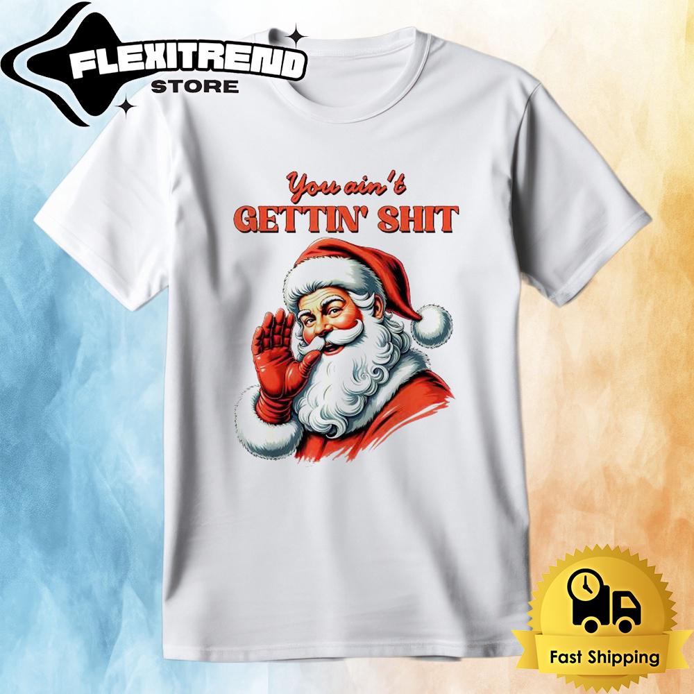 Santa Claus You Ain’t Getting Shit Christmas T Shirt